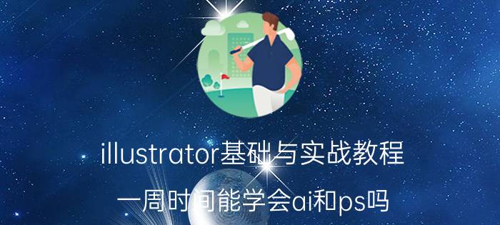 illustrator基础与实战教程 一周时间能学会ai和ps吗？